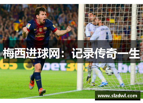 梅西进球网：记录传奇一生