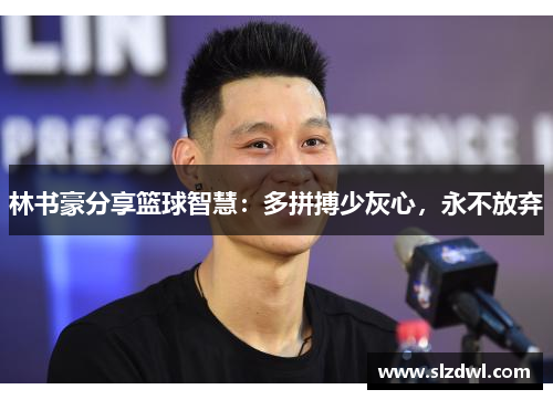 林书豪分享篮球智慧：多拼搏少灰心，永不放弃